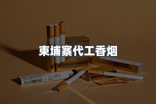柬埔寨代工香烟